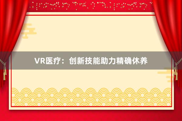 VR医疗：创新技能助力精确休养
